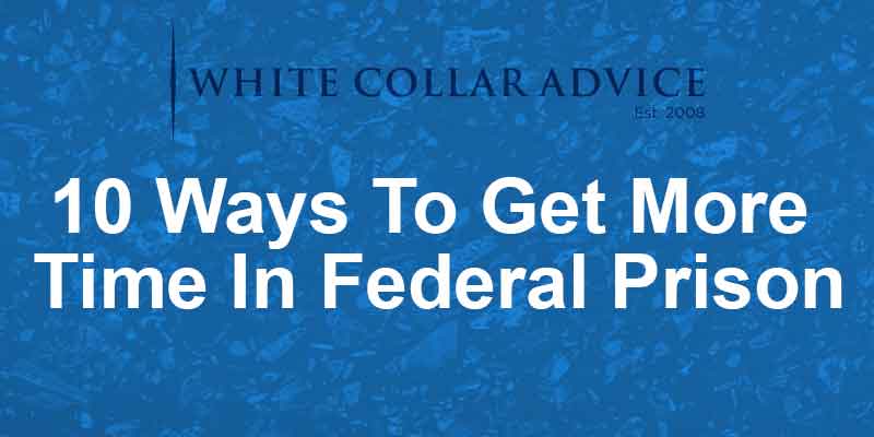 10 Ways To Get More Time In Federal Prison